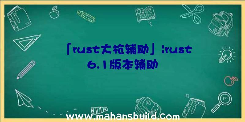 「rust大枪辅助」|rust6.1版本辅助